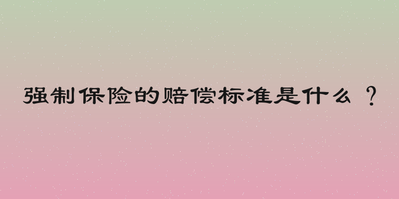 强制保险的赔偿标准是什么？
