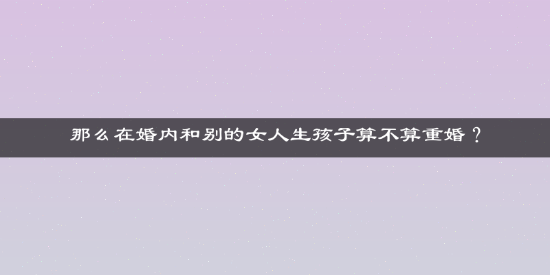 那么在婚内和别的女人生孩子算不算重婚？