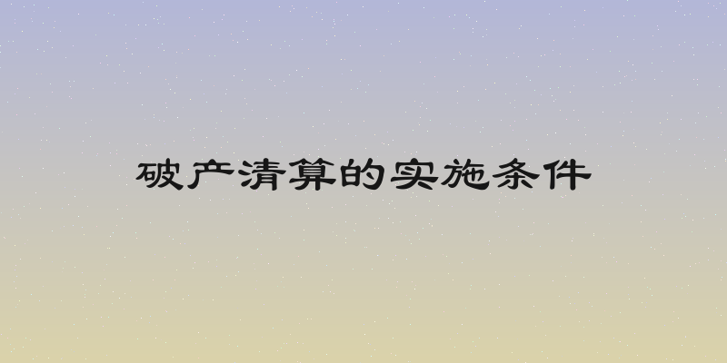 破产清算的实施条件