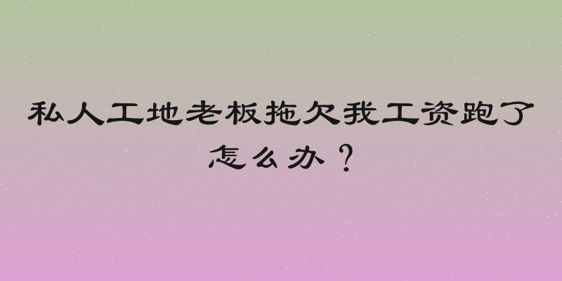 私人工地老板拖欠我工资跑了怎么办？