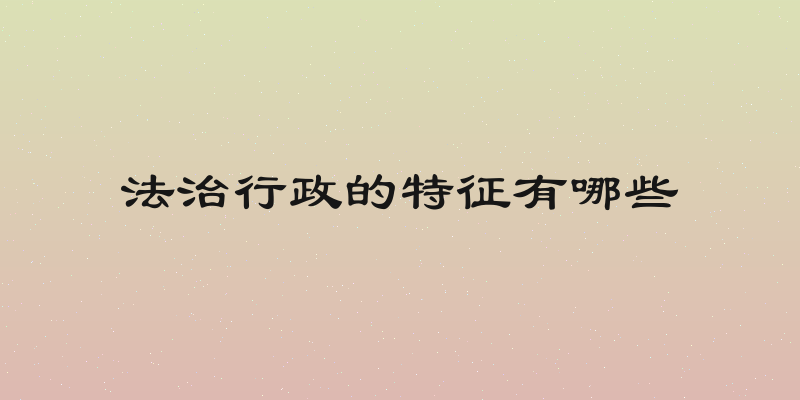 法治行政的特征有哪些