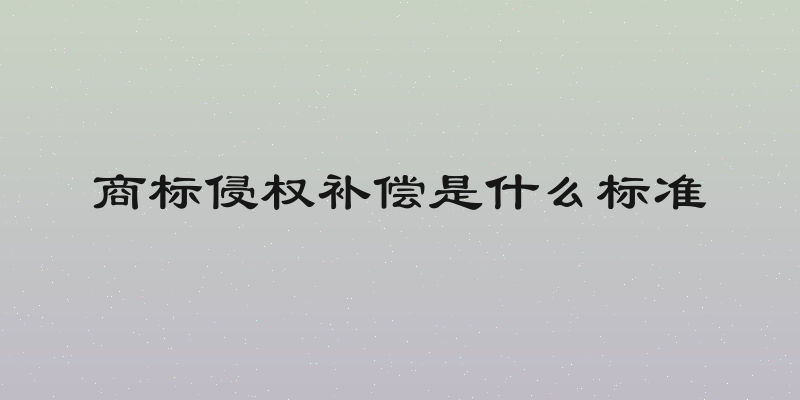 商标侵权补偿是什么标准