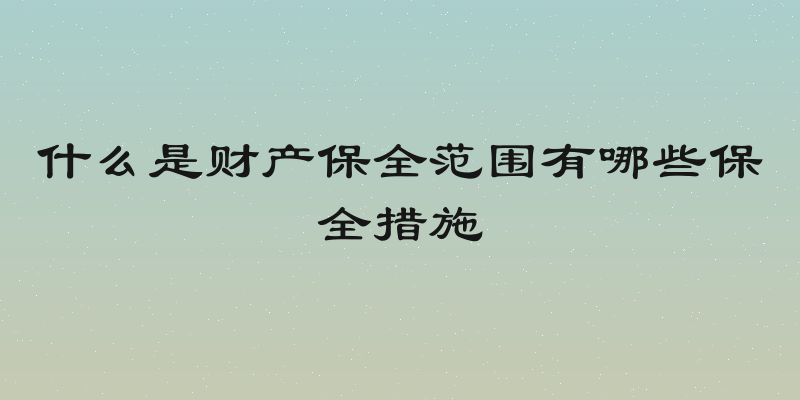 什么是财产保全范围有哪些保全措施
