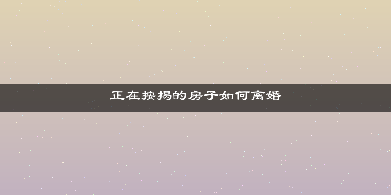 正在按揭的房子如何离婚