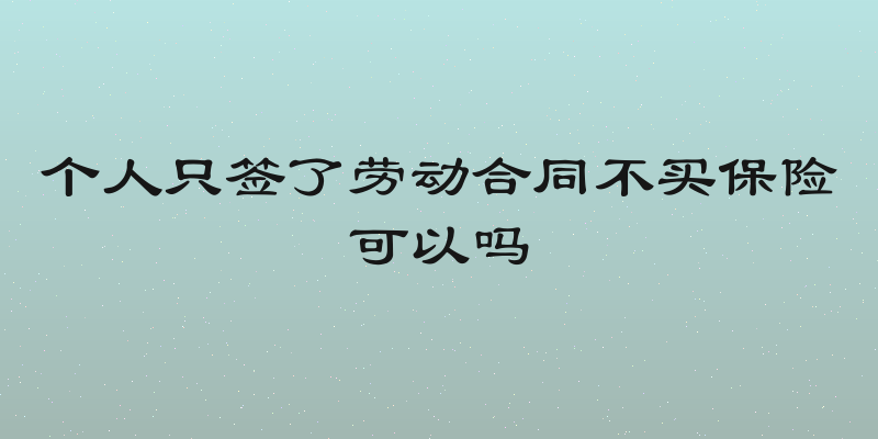 个人只签了劳动合同不买保险可以吗