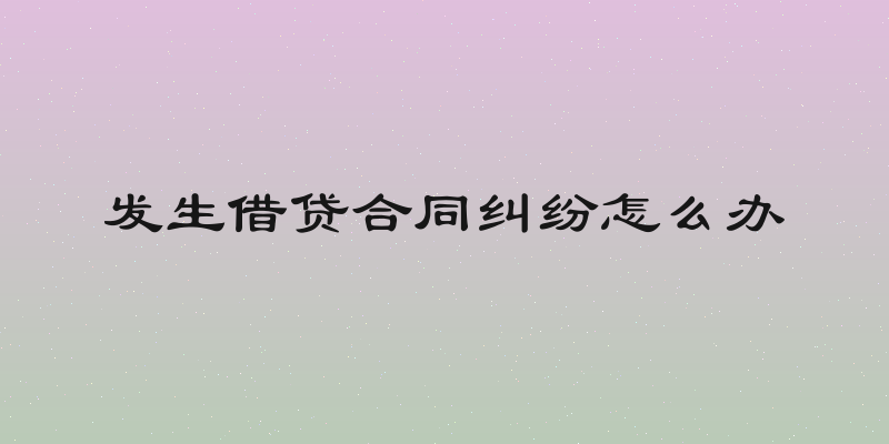 发生借贷合同纠纷怎么办