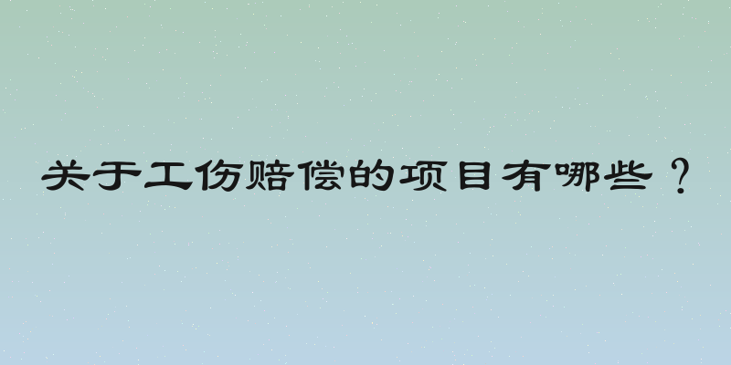 关于工伤赔偿的项目有哪些？