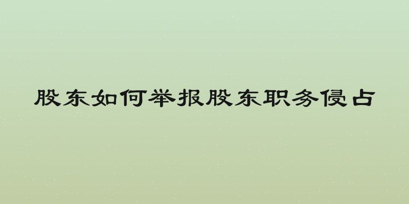 股东如何举报股东职务侵占
