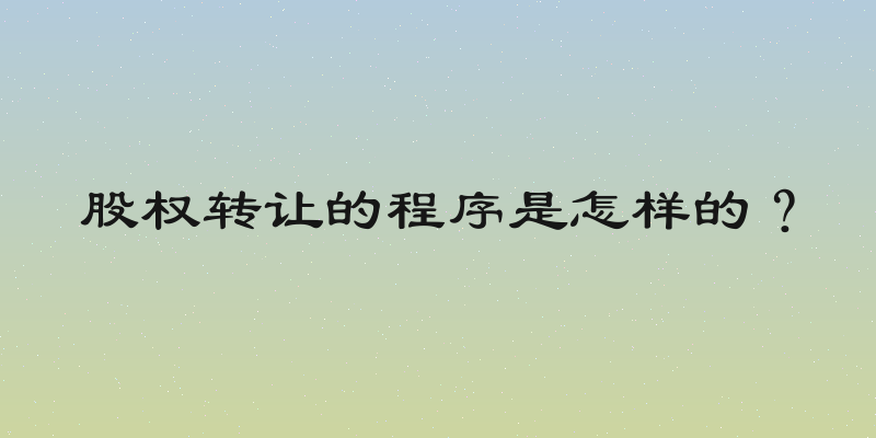 股权转让的程序是怎样的？