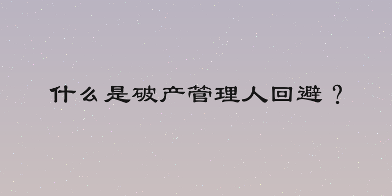 什么是破产管理人回避？