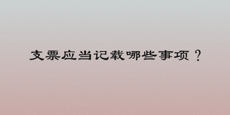 支票应当记载哪些事项？
