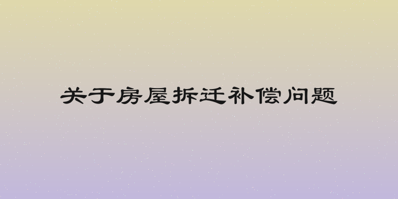 关于房屋拆迁补偿问题