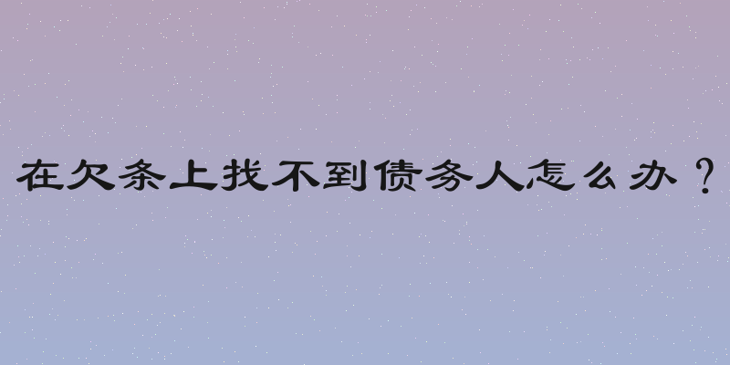 在欠条上找不到债务人怎么办？