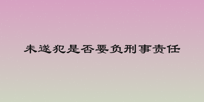 未遂犯是否要负刑事责任