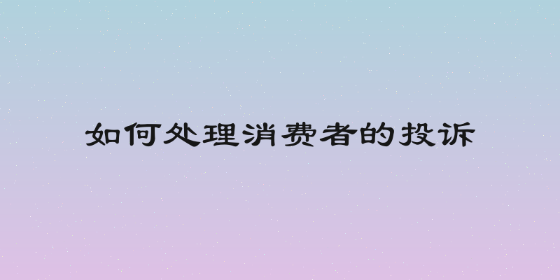 如何处理消费者的投诉