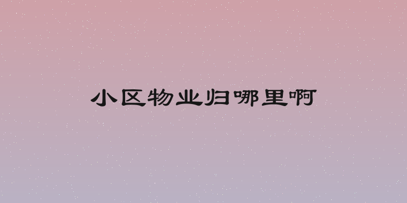小区物业归哪里啊