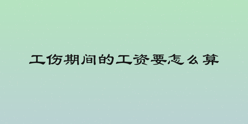 工伤期间的工资要怎么算