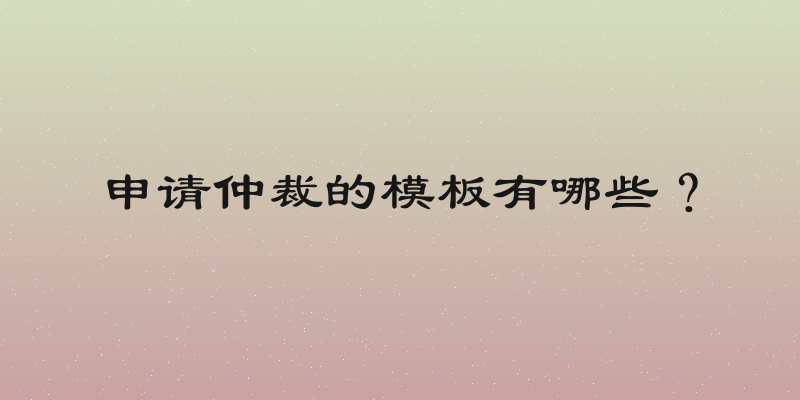 申请仲裁的模板有哪些？