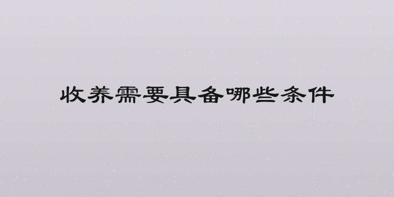 收养需要具备哪些条件
