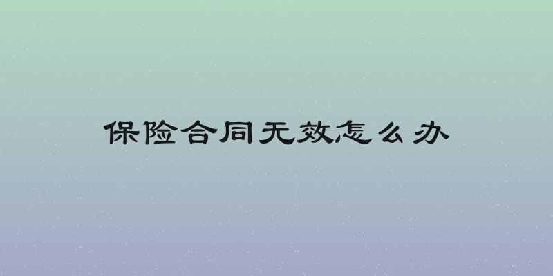 保险合同无效怎么办
