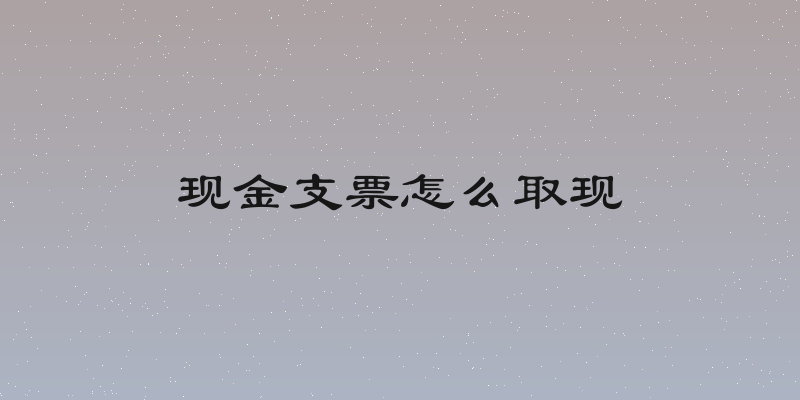 现金支票怎么取现