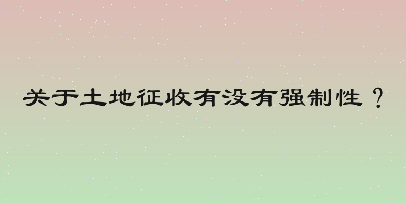 关于土地征收有没有强制性？