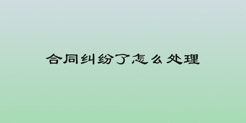 合同纠纷了怎么处理