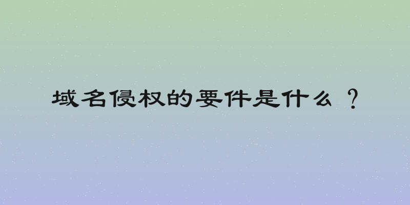 域名侵权的要件是什么？