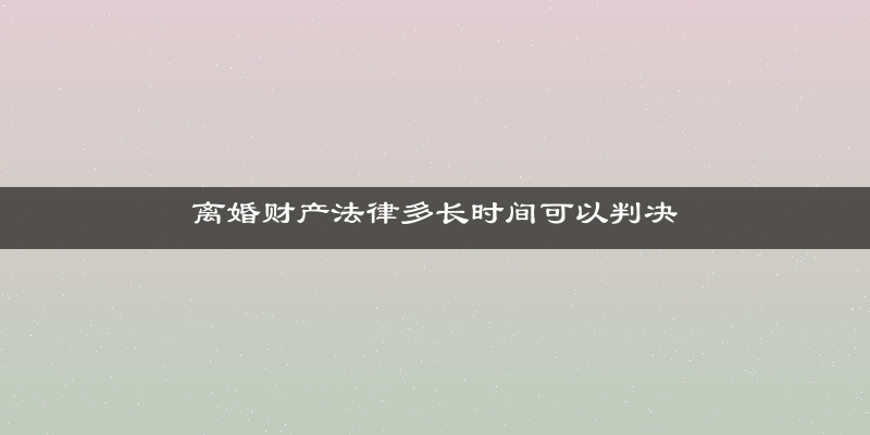 离婚财产法律多长时间可以判决