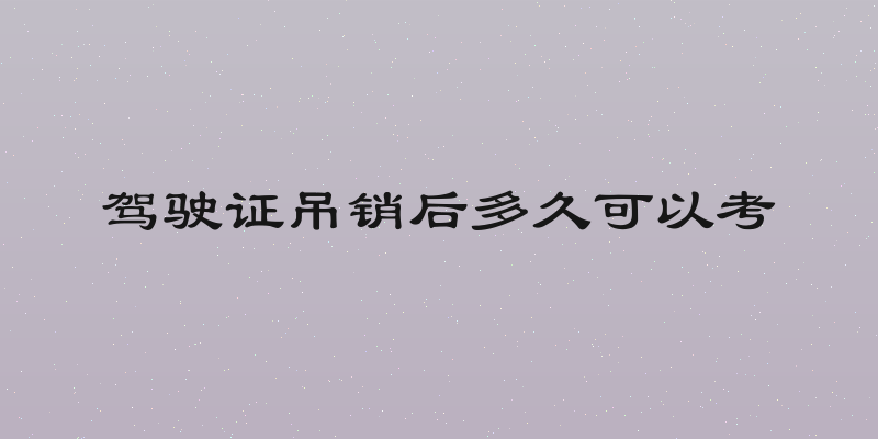 驾驶证吊销后多久可以考