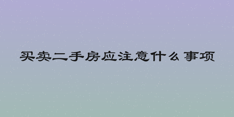 买卖二手房应注意什么事项