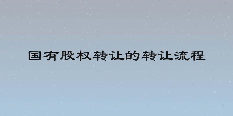 国有股权转让的转让流程