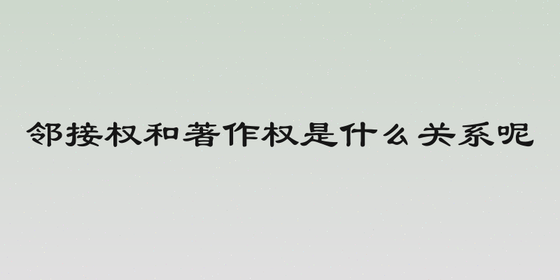 邻接权和著作权是什么关系呢
