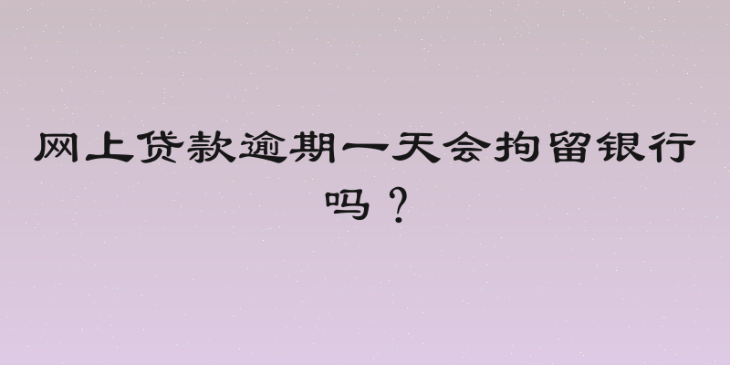 网上贷款逾期一天会拘留银行吗？