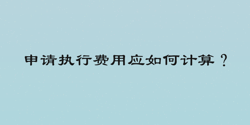申请执行费用应如何计算？
