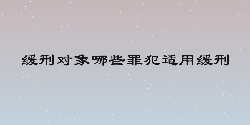 缓刑对象哪些罪犯适用缓刑
