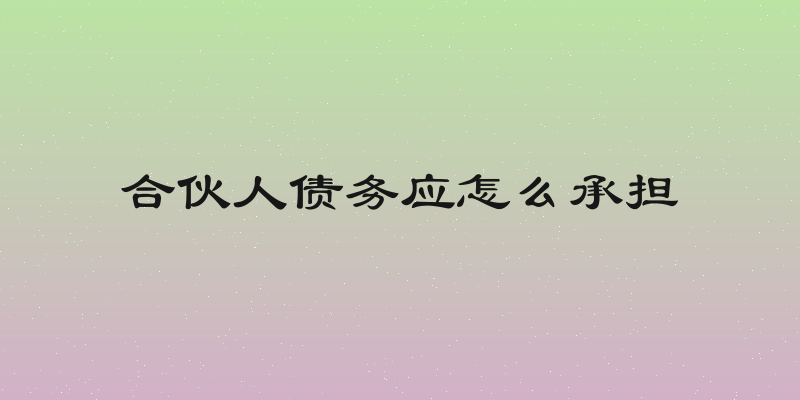 合伙人债务应怎么承担