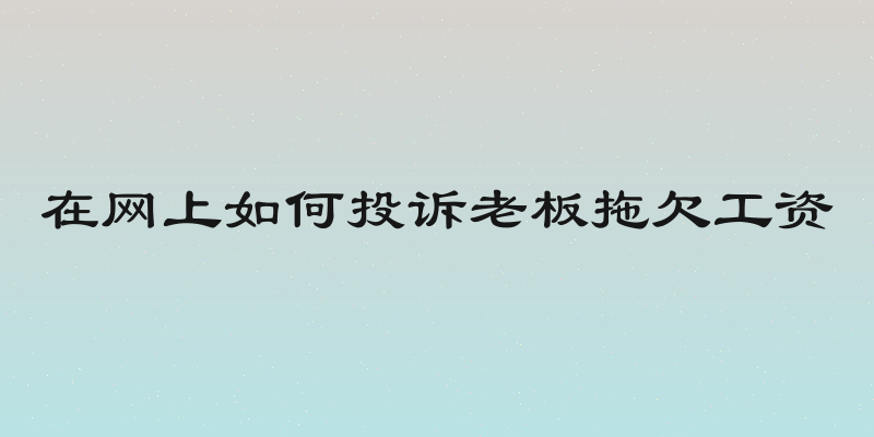 在网上如何投诉老板拖欠工资