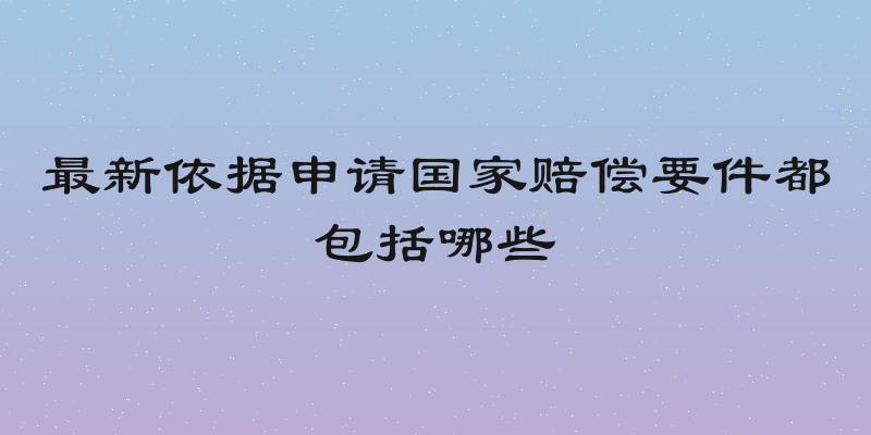 最新依据申请国家赔偿要件都包括哪些