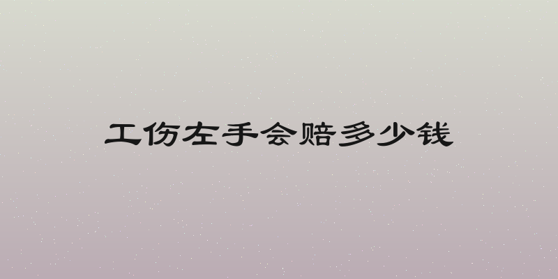 工伤左手会赔多少钱
