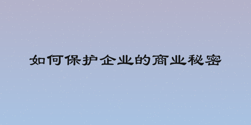 如何保护企业的商业秘密