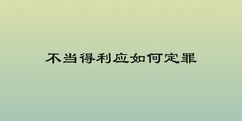 不当得利应如何定罪