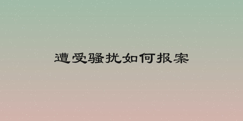 遭受骚扰如何报案