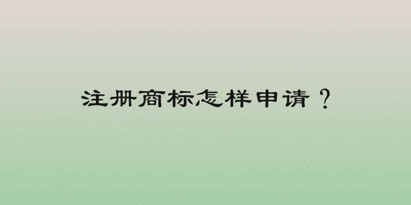 注册商标怎样申请？