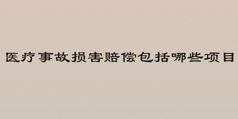 医疗事故损害赔偿包括哪些项目