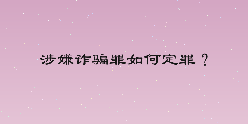 涉嫌诈骗罪如何定罪？