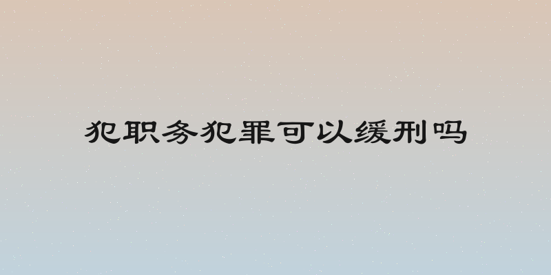犯职务犯罪可以缓刑吗