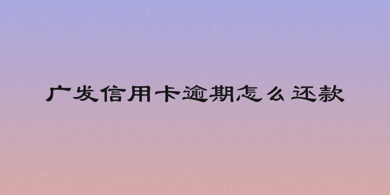 广发信用卡逾期怎么还款