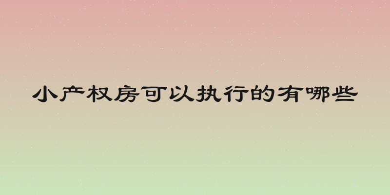小产权房可以执行的有哪些