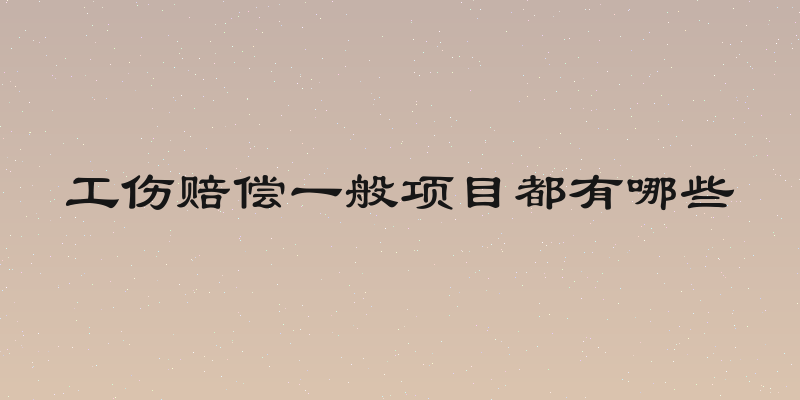 工伤赔偿一般项目都有哪些